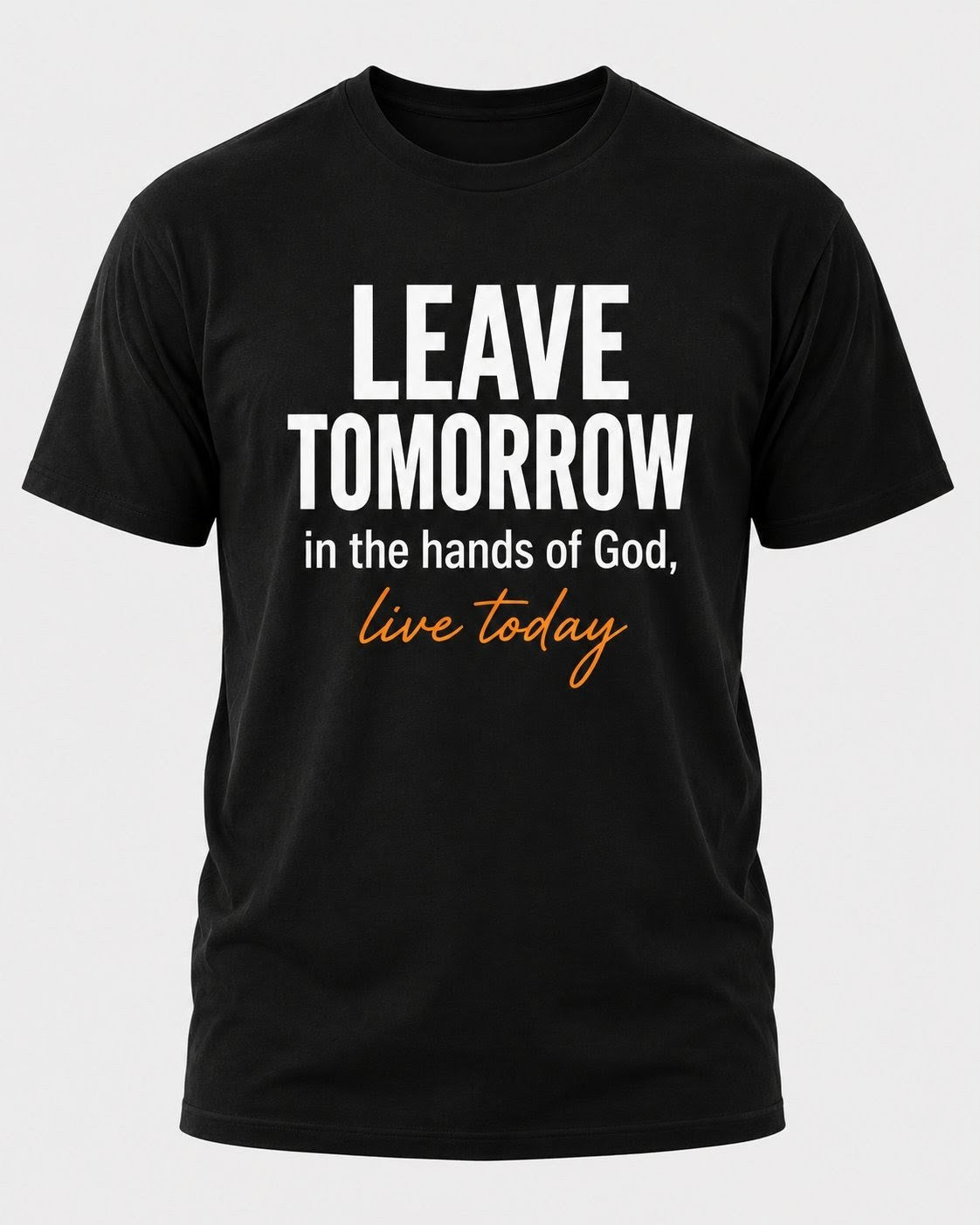 Leave Tomorrow in the Hands of God, Live Today | Inspirational T-Shirt