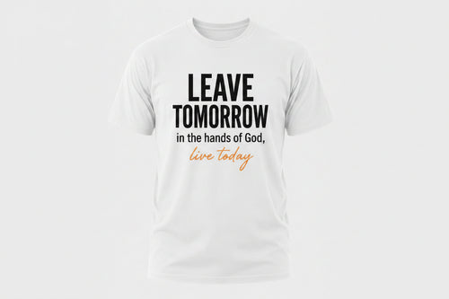 Leave Tomorrow in the Hands of God, Live Today | Inspirational T-Shirt